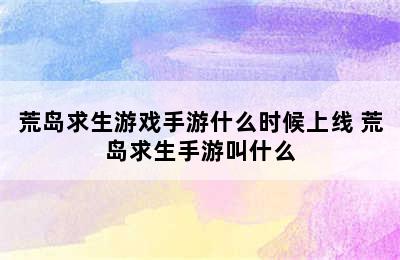 荒岛求生游戏手游什么时候上线 荒岛求生手游叫什么